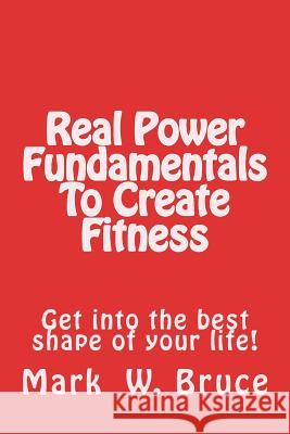 Real Power: Fundamentals to Create Fitness: Get Into the Best Shape of Your Life! Mark W. Bruce 9781548331252 Createspace Independent Publishing Platform - książka