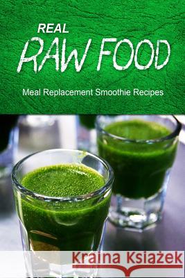 Real Raw Food Meal-Replacement Smoothie Recipes Real Raw Food Recipes 9781494371722 Createspace - książka