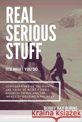 Real Serious Stuff: It's What You Do.: Conversations on the Dignity and Value of Being a Small Business Owner Bobby Ray Burns 9781514207208 Createspace Independent Publishing Platform - książka