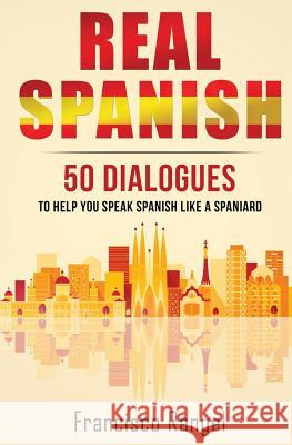 Real Spanish: 50 Dialogues to Help You Speak Spanish Like a Spaniard Francisco Rangel 9781537191492 Createspace Independent Publishing Platform - książka