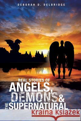 Real Stories of Angels, Demons & the Supernatural Deborah D Delbridge 9781626975583 Xulon Press - książka