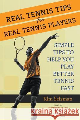 Real Tennis Tips for Real Tennis Players: Simple Tips to Help You Play Better Tennis Fast Kim Selzman 9781503098251 Createspace Independent Publishing Platform - książka