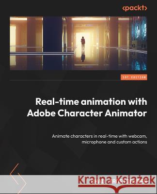 Real-Time Animation with Adobe Character Animator: Animate characters in real time with webcam, microphone, and custom actions Chad Troftgruben 9781803246949 Packt Publishing - książka