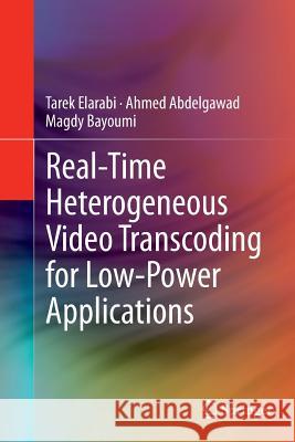 Real-Time Heterogeneous Video Transcoding for Low-Power Applications Tarek Elarabi Ahmed Abdelgawad Magdy Bayoumi 9783319381312 Springer - książka