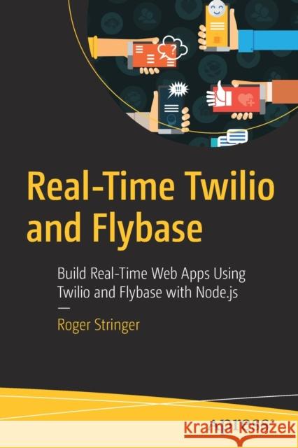 Real-Time Twilio and Flybase: Build Real-Time Web Apps Using Twilio and Flybase with Node.Js Stringer, Roger 9781484270738 Apress - książka