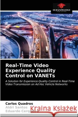 Real-Time Video Experience Quality Control on VANETs Carlos Quadros Aldri Santos Eduardo Cerqueira 9786202603881 Our Knowledge Publishing - książka