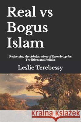 Real vs Bogus Islam: Redressing the Adulteration of Knowledge by Traditions and Politics Leslie Terebessy 9798320635798 Independently Published - książka