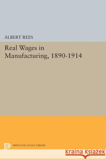 Real Wages in Manufacturing, 1890-1914 Rees, Albert 9780691625881 John Wiley & Sons - książka