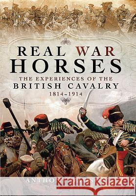 Real War Horses: The Experience of the British Cavalry 1814 - 1914 Anthony Dawson 9781473847071 Pen & Sword Books - książka