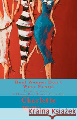 Real Women Don't Wear Pants!: From the series -- 5 Things Real Women Don't Do! Williams, Charlette 9781466262669 Createspace - książka