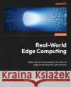 Real-World Edge Computing: Scale, secure, and succeed in the realm of edge computing with Open Horizon Robert High Sanjeev Gupta 9781835885840 Packt Publishing