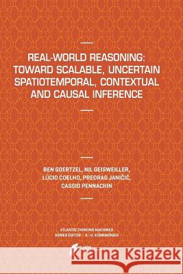 Real-World Reasoning: Toward Scalable, Uncertain Spatiotemporal, Contextual and Causal Inference Ben Goertzel Nil Geisweiller Lucio Coelho 9789462390539 Atlantis Press - książka