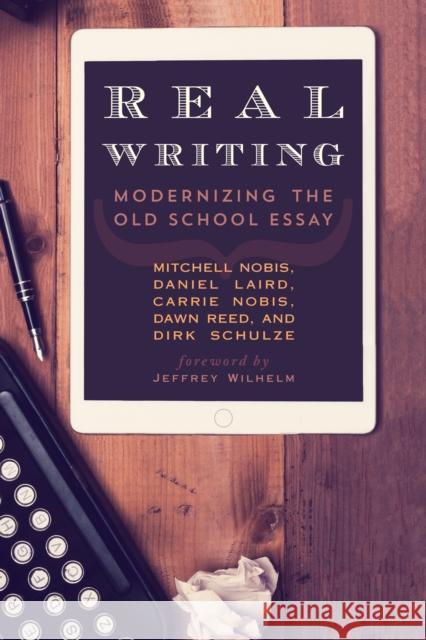 Real Writing: Modernizing the Old School Essay Mitchell Nobis Daniel Laird Carrie Nobis 9781475824780 Rowman & Littlefield Publishers - książka