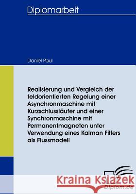 Realisierung und Vergleich der feldorientierten Regelung einer Asynchronmaschine mit Kurzschlussläufer und einer Synchronmaschine mit Permanentmagnete Paul, Daniel 9783836654890 Diplomica - książka