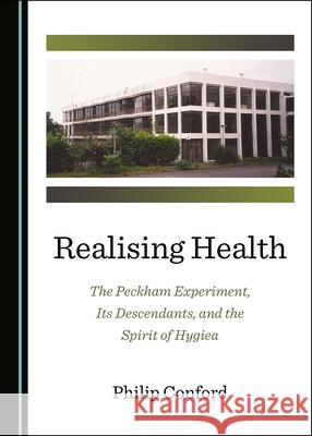 Realising Health: The Peckham Experiment, Its Descendants, and the Spirit of Hygiea Philip Conford 9781527554313 Cambridge Scholars Publishing - książka