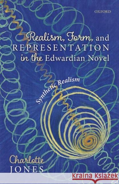 Realism, Form, and Representation in the Edwardian Novel: Synthetic Realism Charlotte Jones 9780198857921 Oxford University Press, USA - książka