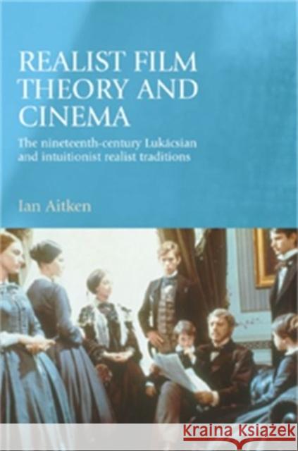 Realist Film Theory and Cinema: The Nineteenth-Century Lukácsian and Intuitionist Realist Traditions Aitken, Ian 9780719070006 Manchester University Press - książka