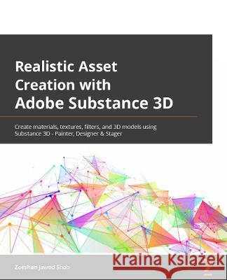 Realistic Asset Creation with Adobe Substance 3D: Create materials, textures, filters, and 3D models using Substance 3D Painter, Designer, and Stager Zeeshan Jawed Shah 9781803233406 Packt Publishing - książka