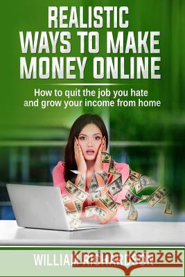 Realistic Ways to Make Money Online: How to Quit the Job You Hate and Grow Your Income from Home William Richardson 9781790966981 Independently Published - książka