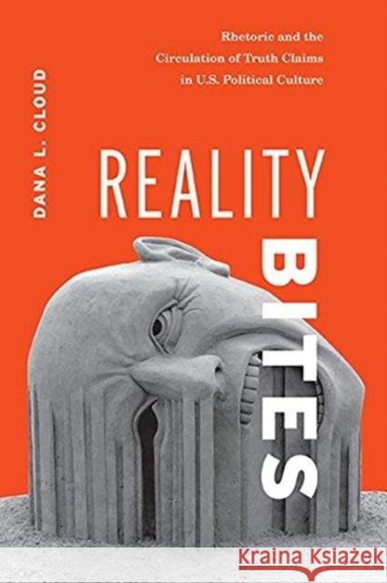 Reality Bites: Rhetoric and the Circulation of Truth Claims in U.S. Political Culture Dana L. Cloud 9780814213612 Ohio State University Press - książka