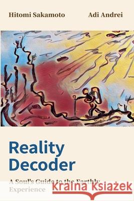 Reality Decoder: A Soul's Guide to the Earthly Experience Hitomi Sakamoto Adi Andrei 9781036912918 Technosophics Publishing - książka