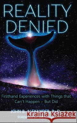Reality Denied: Firsthand Experiences with Things that Can't Happen - But Did Alexander, John 9781938398995 Anomalist Books - książka