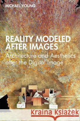 Reality Modeled After Images: Architecture and Aesthetics After the Digital Image Michael Young 9780367711832 Routledge - książka