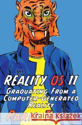 Reality OS 11: Graduating from a Computer-Generated Reality Paris Tosen Paris Tosen 9781537049021 Createspace Independent Publishing Platform - książka