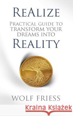 ReAlize: A Practical Guide to Transform Your Dreams into Reality Friess, Wolf 9781542528474 Createspace Independent Publishing Platform - książka