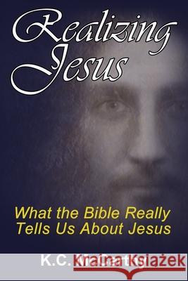 Realizing Jesus: What the Bible Really Tells Us About Jesus K. C. McCarthy 9781677845460 Independently Published - książka