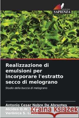 Realizzazione di emulsioni per incorporare l'estratto secco di melograno De Abrantes, Antonio Cesar Nobre, Neto, Alcides O.W., Lopes, Verônica S. 9786206832966 Edizioni Sapienza - książka
