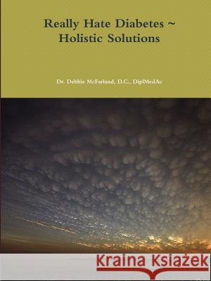 Really Hate Diabetes Holistic Solutions D. C. Diplmedac, Dr. Debbie McFarland 9781365241970 Lulu.com - książka