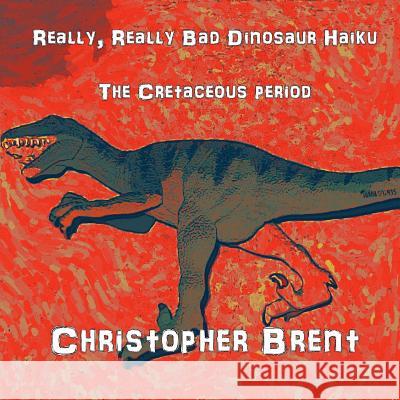 Really, Really Bad Dinosaur Haiku: The Cretaceous Period Christopher Brent 9781523495733 Createspace Independent Publishing Platform - książka