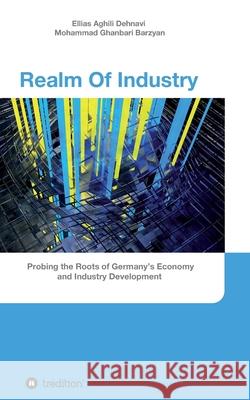 Realm Of Industry: Probing the Roots of Germany's Economy and Industry Development Ellias Aghili Dehnavi, Mohammad Ghanbari Barzyan 9783347201903 Tredition Gmbh - książka