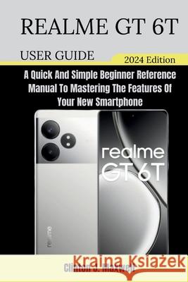 Realme GT 6T User Guide: A Quick And Simple Beginner Reference Manual To Mastering The Features Of Your New Smartphone Clinton J Maxwell 9798326998101 Independently Published - książka