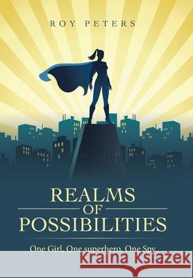 Realms of Possibilities: One Girl, One Superhero, One Spy Roy Peters 9781665590112 Authorhouse UK - książka