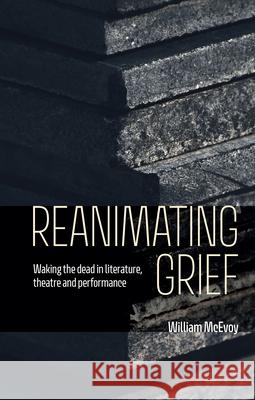 Reanimating Grief: Waking the Dead in Literature, Theatre and Performance William McEvoy 9781526194695 Manchester University Press - książka