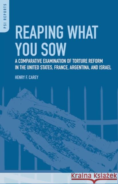 Reaping What You Sow: A Comparative Examination of Torture Reform in the United States, France, Argentina, and Israel Carey, Henry Frank 9780313366154 Praeger Publishers - książka