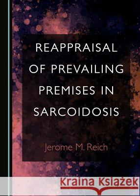 Reappraisal of Prevailing Premises in Sarcoidosis Jerome M. Reich 9781527549685 Cambridge Scholars Publishing - książka