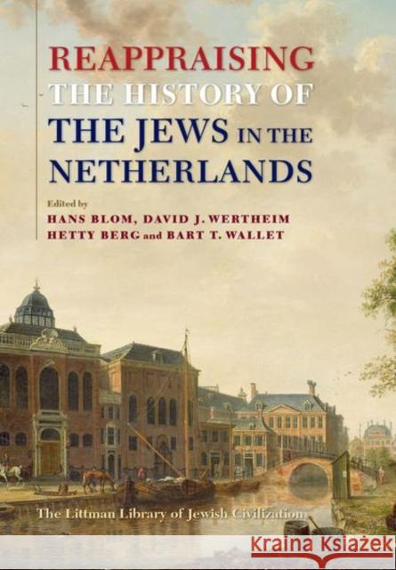 Reappraising the History of the Jews in the Netherlands J. C. H. Blom David J. Wertheim Hetty Berg 9781786941879 Littman Library of Jewish Civilization in Ass - książka