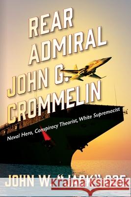 Rear Admiral John G. Crommelin: Naval Hero, Conspiracy Theorist, White Supremacist John W Jack Coe 9781977244086 Outskirts Press - książka