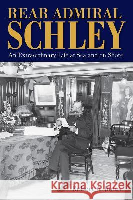 Rear Admiral Schley: An Extraordinary Life at Sea and on Shore Robert Jones 9781648431234 Texas A&M University Press - książka