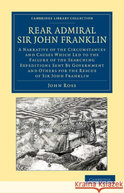Rear Admiral Sir John Franklin: A Narrative of the Circumstances and Causes Which Led to the Failure of the Searching Expeditions Sent by Government a Ross, John 9781108049788 Cambridge University Press - książka