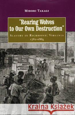 Rearing Wolves to Our Own Destruction: Slavery in Richmond, Virginia, 1782-1865 Midori Takagi 9780813918341 University of Virginia Press - książka
