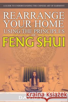 Rearrange Your Home Using the Principles of Feng Shui: A Guide to Understanding the Chinese Art of Harmony David Lee 9781681279541 Speedy Publishing LLC - książka