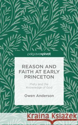 Reason and Faith at Early Princeton: Piety and the Knowledge of God Anderson, O. 9781137443281 Palgrave Pivot - książka