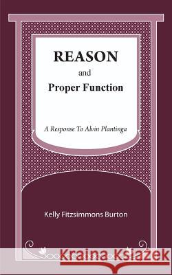 Reason and Proper Function: A Response to Alvin Plantinga Kelly Fitzsimmons Burton 9780578500249 Public Philosophy Press - książka