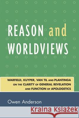Reason and Worldviews: Warfield, Kuyper, Van Til and Plantinga on the Clarity of General Revelation and Function of Apologetics Anderson, Owen 9780761840381 Not Avail - książka