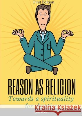 Reason as Religion: Towards a Spirituality for Skeptics Walsh, Dean 9781716529573 Lulu.com - książka