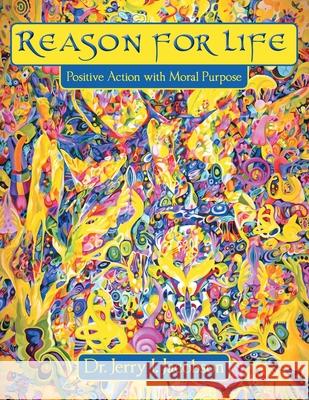 Reason for Life: Positive Action with Moral Purpose Dr Jerry I. Jacobson 9781458202710 Abbott Press - książka